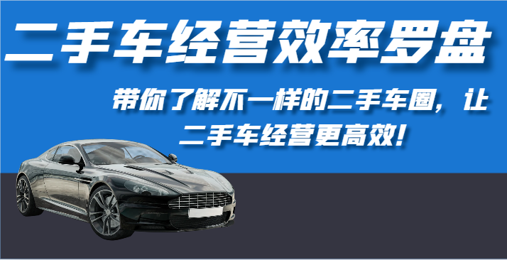 二手车经营效率罗盘-带你了解不一样的二手车圈，让二手车经营更高效！-搞钱社