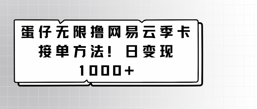 蛋仔无限撸网易云季卡接单方法！日变现1000+-搞钱社