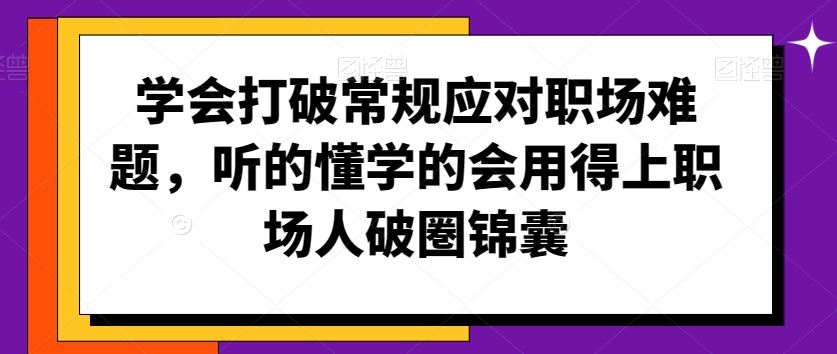 学会打破常规应对职场难题，听的懂学的会用得上职场人破圏锦囊-搞钱社