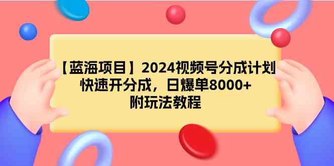 （9308期）【蓝海项目】2024视频号分成计划，快速开分成，日爆单8000+，附玩法教程-搞钱社