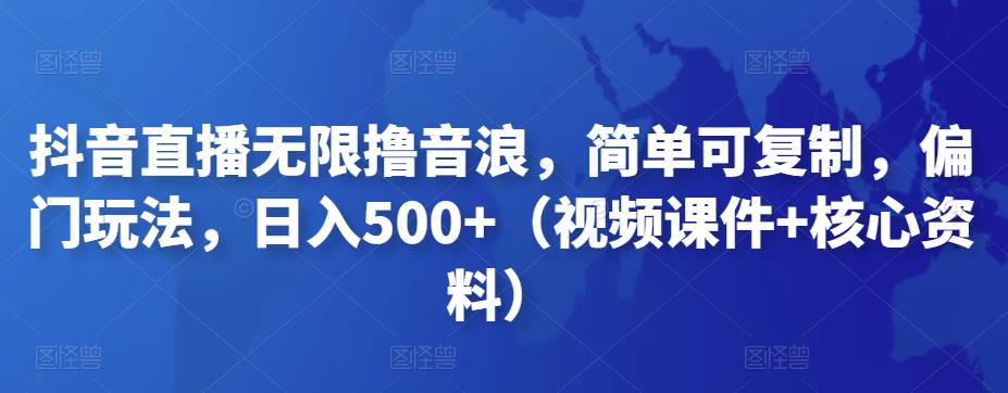 抖音直播无限撸音浪，简单可复制，偏门玩法，日入500+（视频课件+核心资料）-搞钱社