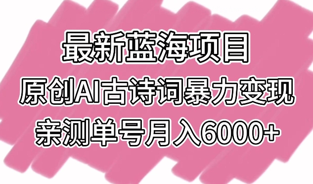 最新蓝海项目，原创AI古诗词暴力变现，亲测单号月入6000+-搞钱社