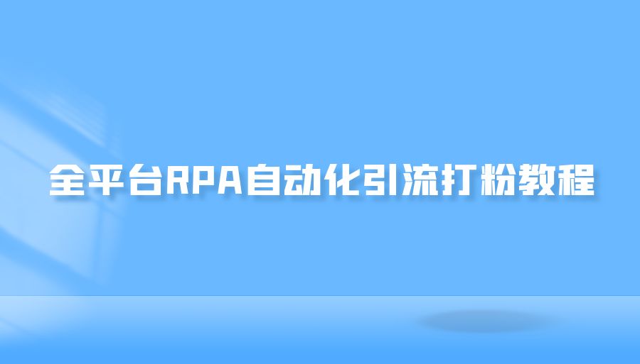 『引流推广』全平台RPA自动化引流打粉教程-搞钱社