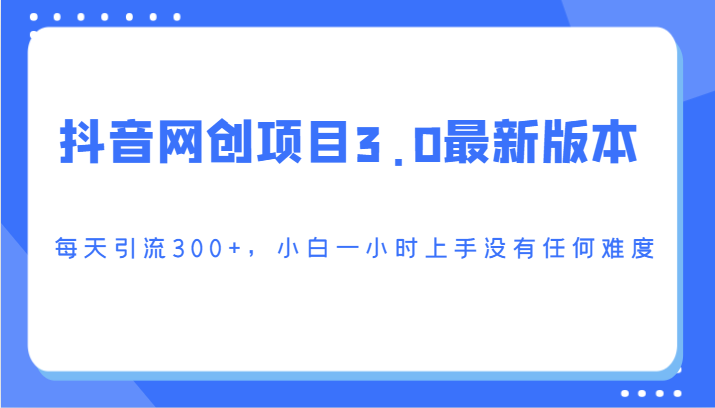 抖音网创项目3.0最新版本，每天引流300+，小白一小时上手没有任何难度-搞钱社