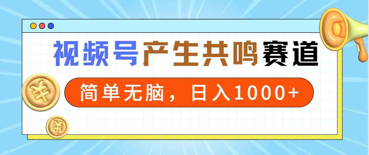 （9133期）2024年视频号，产生共鸣赛道，简单无脑，一分钟一条视频，日入1000+-搞钱社