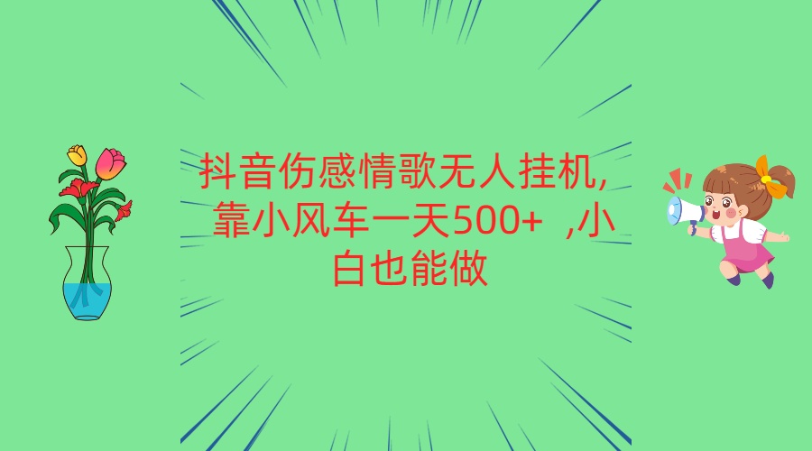 抖音伤感情歌无人挂机 靠小风车一天500+  小白也能做-搞钱社