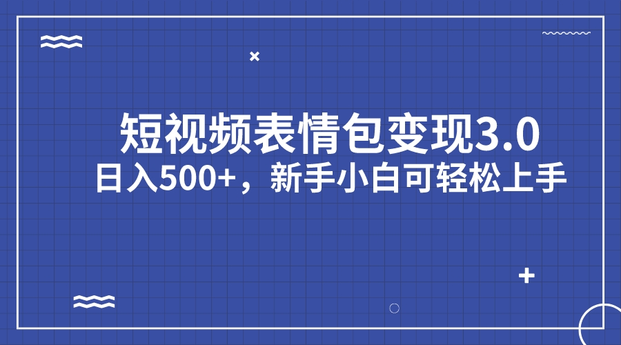 短视频表情包变现项目3.0，日入500+，新手小白轻松上手（教程+资料）-搞钱社