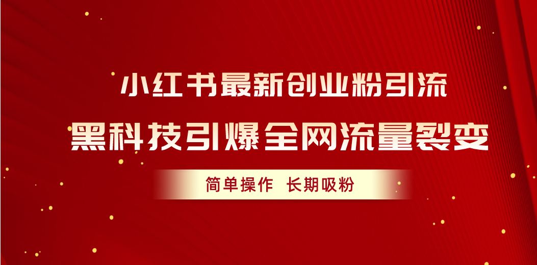 （10789期）小红书最新创业粉引流，黑科技引爆全网流量裂变，简单操作长期吸粉-搞钱社