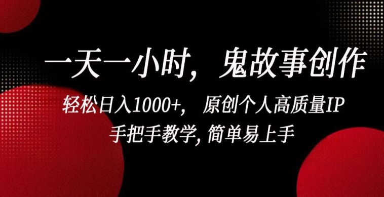 一天一小时，鬼故事创作， 轻松日入1000+， 原创个人高质量IP，手把手教学, 简单易上手-搞钱社