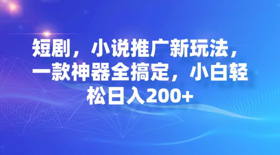 短剧，小说推广新玩法，一款神器全搞定，小白轻松日入200+-搞钱社