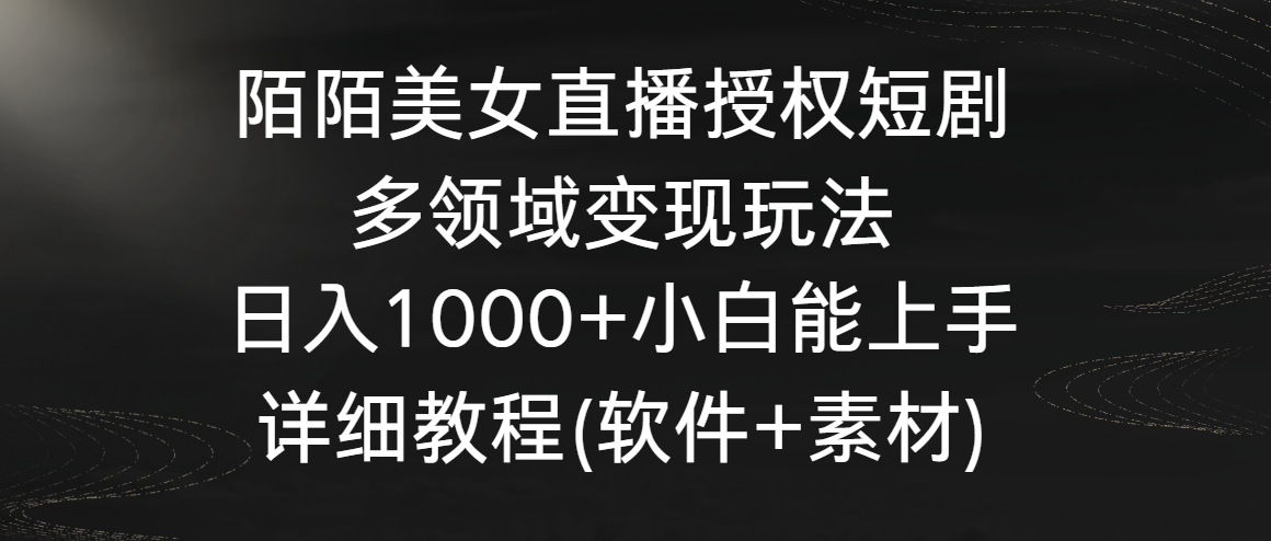 陌陌美女直播授权短剧，多领域变现玩法，日入1000+小白能上手，详细教程-搞钱社