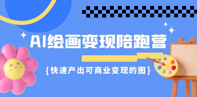 AI绘画·变现陪跑营，快速产出可商业变现的图（11节课）-搞钱社