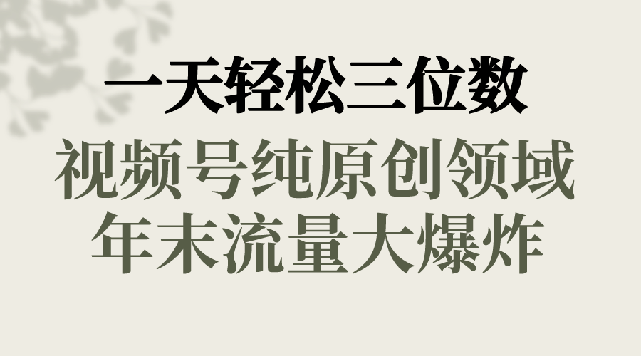 一天轻松三位数，视频号纯原创领域，春节童子送祝福，年末流量大爆炸，-搞钱社