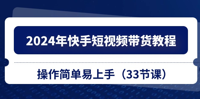 （10834期）2024年快手短视频带货教程，操作简单易上手（33节课）-搞钱社