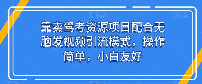 靠卖驾考资源项目配合无脑发视频引流模式，操作简单，小白友好-搞钱社