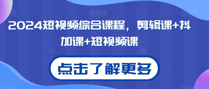 2024短视频综合课程，剪辑课+抖加课+短视频课-搞钱社