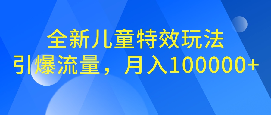 全新儿童特效玩法，引爆流量，月入100000+-搞钱社