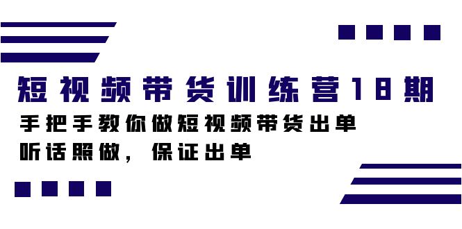 短视频带货训练营18期，手把手教你做短视频带货出单，听话照做，保证出单-搞钱社