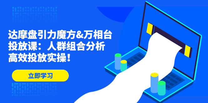 达摩盘引力魔方&万相台投放课：人群组合分析，高效投放实操！-搞钱社