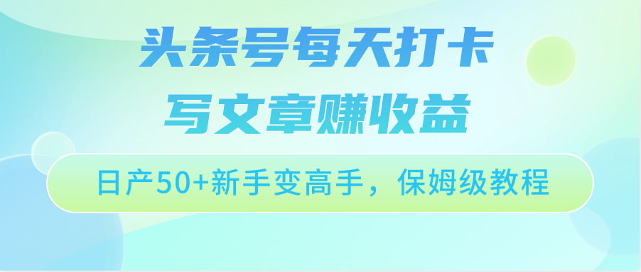 头条号每天打卡写文章赚收益，日产50+新手变高手，保姆级教程-搞钱社