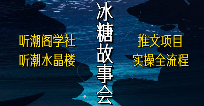 抖音冰糖故事会项目实操，小说推文项目实操全流程，简单粗暴！-搞钱社