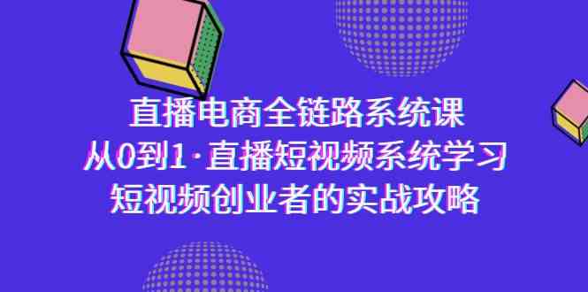 （9175期）直播电商-全链路系统课，从0到1·直播短视频系统学习，短视频创业者的实战-搞钱社