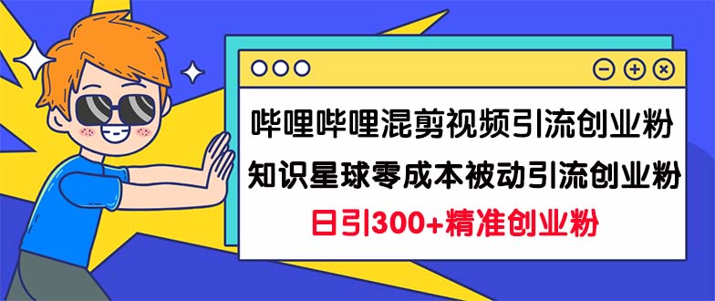 哔哩哔哩混剪视频引流创业粉日引300+知识星球零成本被动引流创业粉一天300+-搞钱社