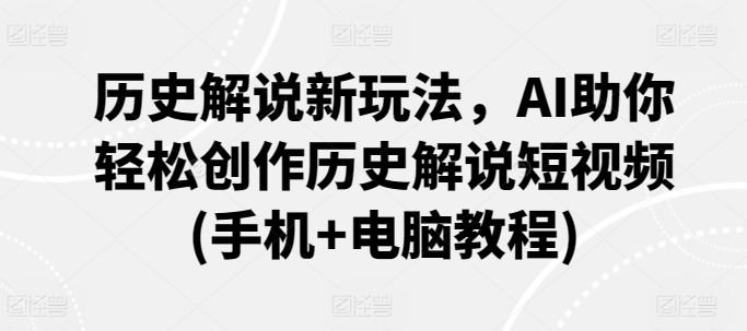 历史解说新玩法，AI助你轻松创作历史解说短视频(手机+电脑教程)-搞钱社