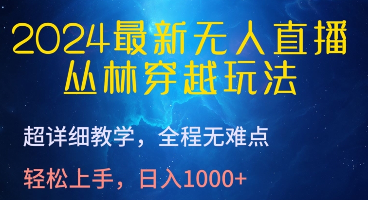 2024最新无人直播，丛林穿越玩法，超详细教学，全程无难点，轻松上手，日入1000+-搞钱社