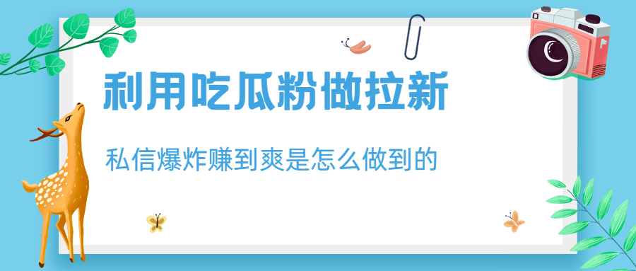 利用吃瓜粉做拉新，私信爆炸日入1000+赚到爽是怎么做到的-搞钱社