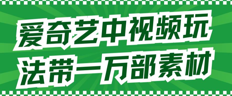 爱奇艺中视频玩法，不用担心版权问题（详情教程+一万部素材）-搞钱社