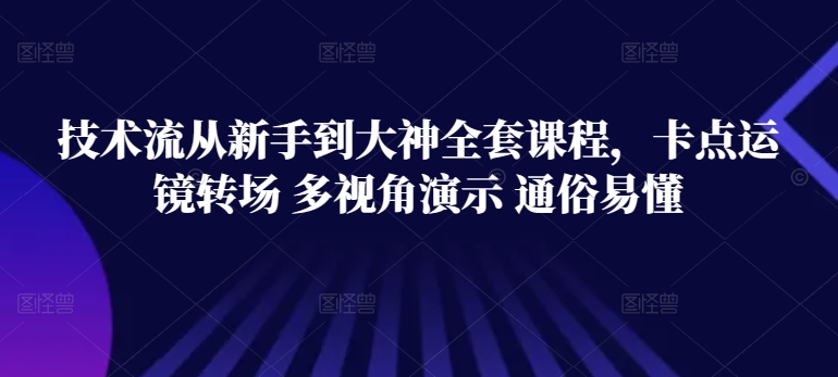 技术流从新手到大神全套课程，卡点运镜转场 多视角演示 通俗易懂-搞钱社