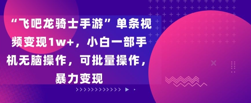 飞吧龙骑士手游”单条视频变现1w+，小白一部手机无脑操作，可批量操作，暴力变现-搞钱社