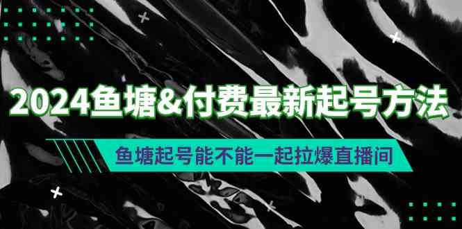 （9507期）2024鱼塘&付费最新起号方法：鱼塘起号能不能一起拉爆直播间-搞钱社