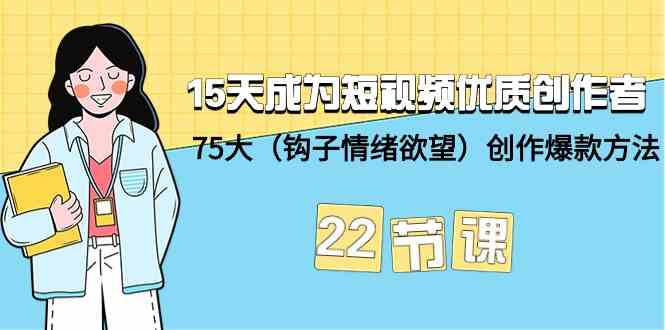 15天成为短视频优质创作者+75大（钩子情绪欲望）创作爆款方法-22节课-搞钱社