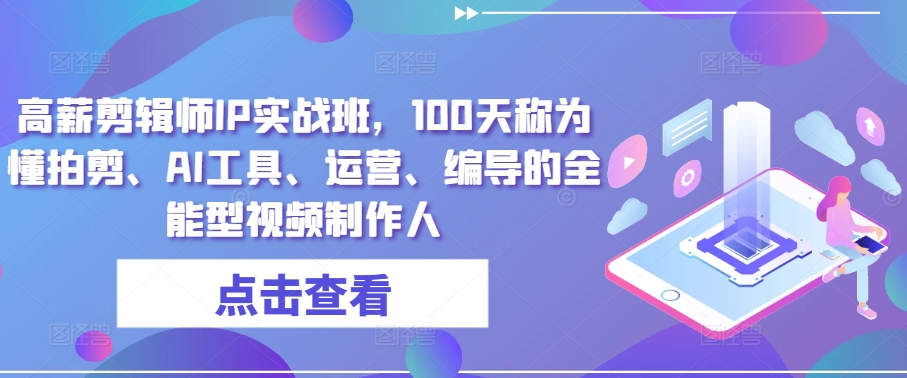 高薪剪辑师IP实战班，100天称为懂拍剪、AI工具、运营、编导的全能型视频制作人-搞钱社