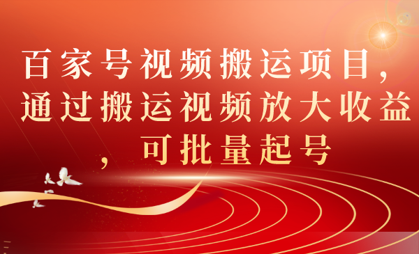 百家号视频搬运项目，通过搬运视频放大收益，可批量起号-搞钱社