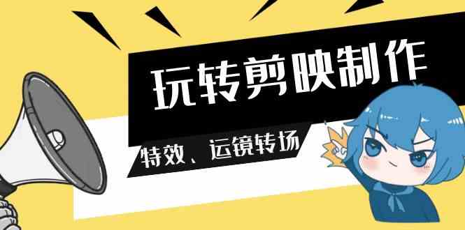 （9411期）玩转 剪映制作，特效、运镜转场（113节视频）-搞钱社