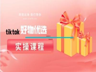 tiktok好物优选实操课程，好物分享操作技巧-搞钱社