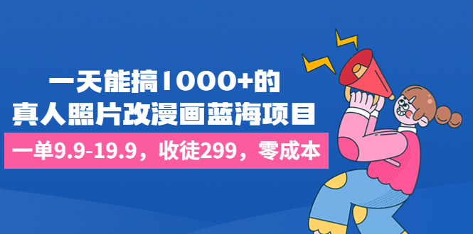 一天能搞1000+的，真人照片改漫画蓝海项目，一单9.9-19.9，收徒299，零成本-搞钱社