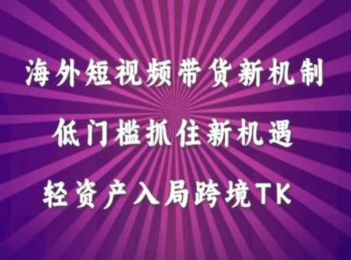 海外短视频Tiktok带货新机制，低门槛抓住新机遇，轻资产入局跨境TK-搞钱社