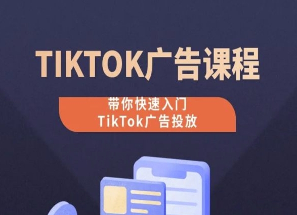 TikTok广告投放课程，从0-1实操课，带你快速入门TikTok广告投放-搞钱社