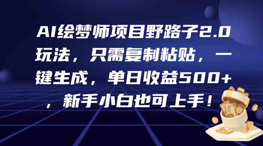 （9876期）AI绘梦师项目野路子2.0玩法，只需复制粘贴，一键生成，单日收益500+，新…-搞钱社