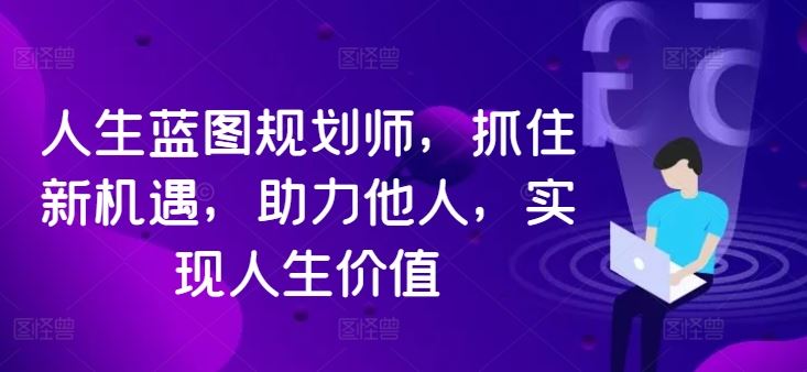 人生蓝图规划师，抓住新机遇，助力他人，实现人生价值-搞钱社