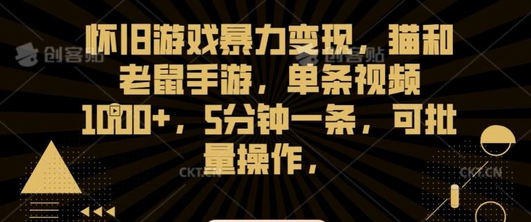 怀旧游戏暴力变现，猫和老鼠手游，单条视频1000+，5分钟一条，可批量操作【揭秘】-搞钱社