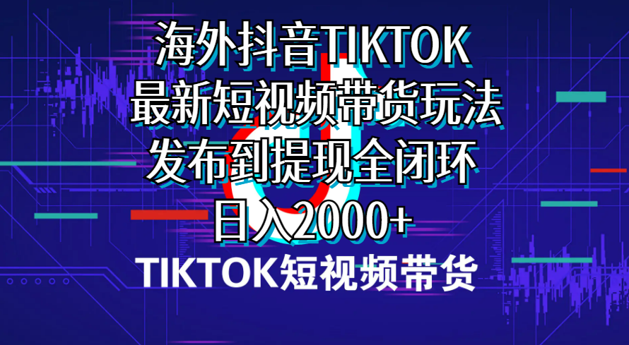 （10320期）海外短视频带货，最新短视频带货玩法发布到提现全闭环，日入2000+-搞钱社