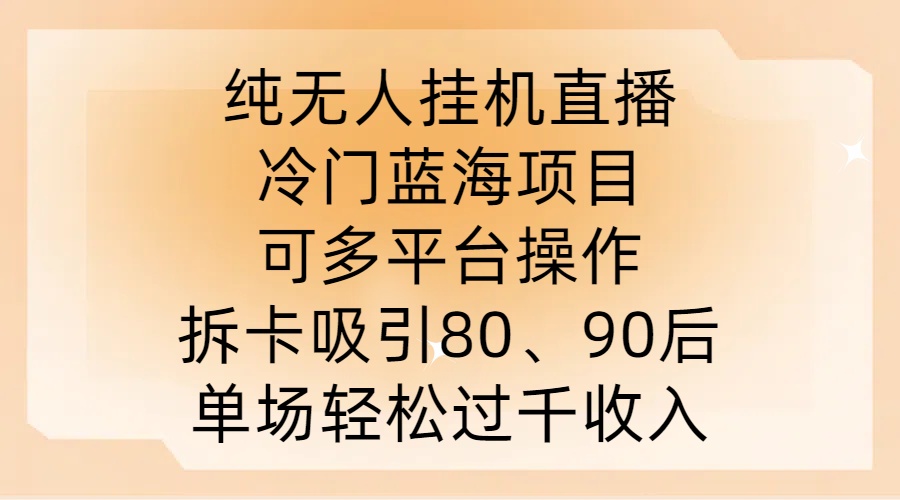 纯无人挂JI直播，冷门蓝海项目，可多平台操作，拆卡吸引80、90后，单场轻松过千收入【揭秘】-搞钱社