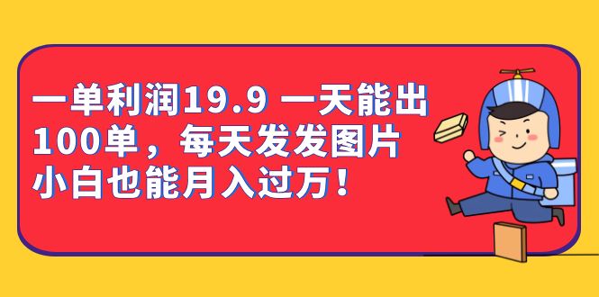 一单利润19.9 一天能出100单，每天发发图片 小白也能月入过万（教程+资料）-搞钱社