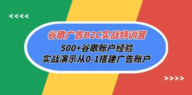 谷歌广告B2C实战特训营，500+谷歌账户经验，实战演示从0-1搭建广告账户-搞钱社