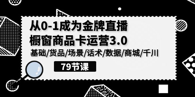 0-1成为金牌直播橱窗商品卡运营3.0，基础/货品/场景/话术/数据/商城/千川-搞钱社